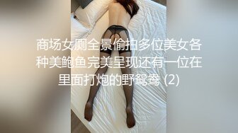 商场女厕全景偷拍多位美女各种美鲍鱼完美呈现还有一位在里面打炮的野鸳鸯 (2)