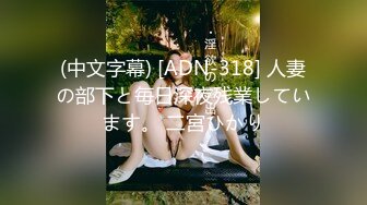 (中文字幕) [ADN-318] 人妻の部下と毎日深夜残業しています。 二宮ひかり