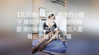 【乱伦通奸大神】善良的小嫂子 爆裂白丝情趣在楼道间做爱 美妙呻吟混响 门口后入蜜臀超刺激 内射淫精