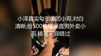 小泽真实勾引美团小哥,对白清晰,给500快猛操直男外卖小哥,精彩不容错过