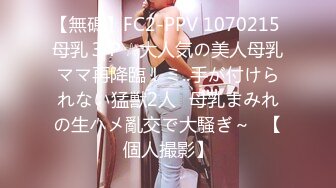 【無碼】FC2-PPV 1070215 母乳３Ｐ☆大人気の美人母乳ママ再降臨！ミ..手が付けられない猛獣2人♥母乳まみれの生ハメ亂交で大騒ぎ～♥【個人撮影】