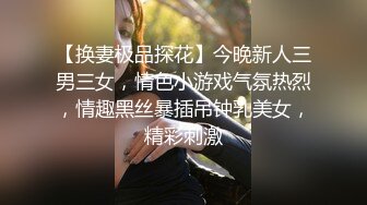 【换妻极品探花】今晚新人三男三女，情色小游戏气氛热烈，情趣黑丝暴插吊钟乳美女，精彩刺激