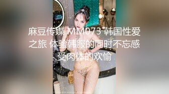 麻豆传媒 MM073 韩国性爱之旅 体验韩服的同时不忘感受肉体的欢愉