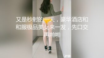 又是秒射的一天，豪华酒店和和服极品美女来一发，先口交再啪啪