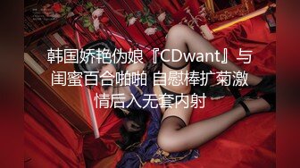 韩国娇艳伪娘『CDwant』与闺蜜百合啪啪 自慰棒扩菊激情后入无套内射