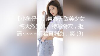 【小鱼仔仔】青春无敌美少女! 纯天然美乳。特写掰穴，抠逼~~~~听着真刺激，爽 (3)