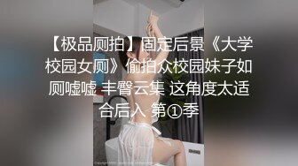 【极品厕拍】固定后景《大学校园女厕》偷拍众校园妹子如厕嘘嘘 丰臀云集 这角度太适合后入 第①季