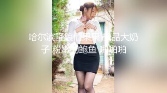 哈尔滨骚娘们果果 极品大奶子 粉嫩的鲍鱼 啪啪啪