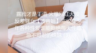 露脸才是王道 火爆网红大波反差骚女【波音姐】与纹身少年各种性爱谁能拒绝每天性瘾急不可耐的妹妹 (3)