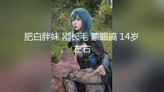 肥白胖妹 刚长毛 蒙眼搞 14岁左右