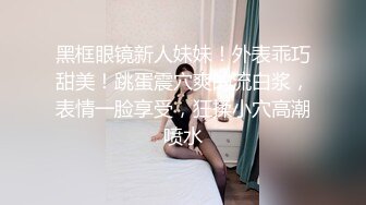 黑框眼镜新人妹妹！外表乖巧甜美！跳蛋震穴爽的流白浆，表情一脸享受，狂揉小穴高潮喷水