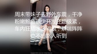 周末带妹子去野外车震，干净粉嫩鲍鱼很少开发还超级紧，车内狂插水多得很，娇喘阵阵也不怕路人听到