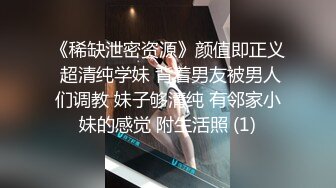 《稀缺泄密资源》颜值即正义 超清纯学妹 背着男友被男人们调教 妹子够清纯 有邻家小妹的感觉 附生活照 (1)