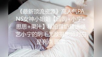 《最新顶流资源》高人气PANS女神小姐姐【圆圆+小宁+思思+果汁】私拍露奶露逼绳艺小宁的阴毛无敌摄影师对白是亮点 圆圆