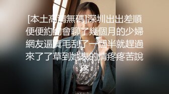 [本土高清無碼]深圳出出差順便便約約會聊了幾個月的少婦網友逼真毛刮了一個半就趕過來了了草到她表的情疼疼苦說疼