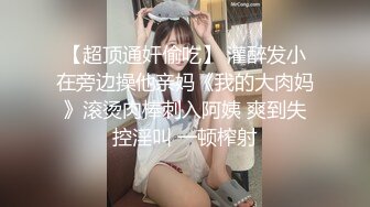 【超顶通奸偷吃】 灌醉发小在旁边操他亲妈《我的大肉妈》滚烫肉棒刺入阿姨 爽到失控淫叫 一顿榨射