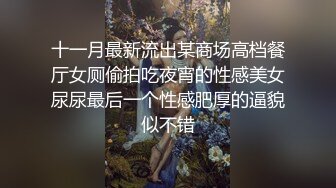 十一月最新流出某商场高档餐厅女厕偷拍吃夜宵的性感美女尿尿最后一个性感肥厚的逼貌似不错