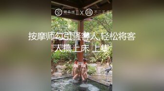 按摩师勾引骚客人,轻松将客人搞上床 上集