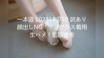 一本道 102318_759 訳あり顔出しNG！サングラス着用生ハメ！藍原優香