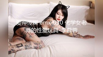 爱神传媒 emx-030 化学女老师的性爱玩具-李蓉蓉