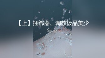 【上】捆绑器、调教极品美少年～