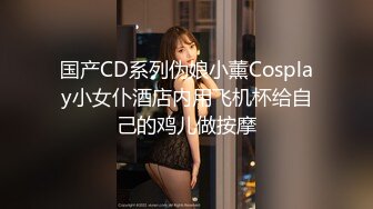 国产CD系列伪娘小薰Cosplay小女仆酒店内用飞机杯给自己的鸡儿做按摩