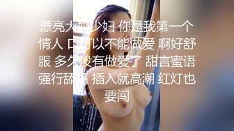 漂亮大奶少妇 你是我第一个情人 口可以不能做爱 啊好舒服 多久没有做爱了 甜言蜜语强行舔逼 插入就高潮 红灯也要闯