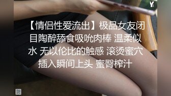 【情侣性爱流出】极品女友闭目陶醉舔食吸吮肉棒 温柔似水 无以伦比的触感 滚烫蜜穴插入瞬间上头 蜜臀榨汁