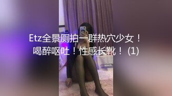 Etz全景厕拍一群热穴少女！喝醉呕吐！性感长靴！ (1)