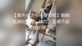 【黄先生之今夜硬邦邦】啪啪洗澡后按摩，体力不支硬不起来放弃第二场