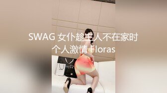 SWAG 女仆趁主人不在家时个人激情 Floras