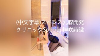 (中文字幕)スペンス乳腺開発クリニックSpecial 神咲詩織