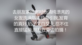 去朋友家做客时他清纯漂亮的女友洗澡后主动勾引我,发育的真好,奶子又白又大,忍不住直接猛操,朋友在旁边拍摄！