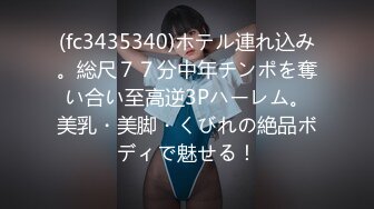 (fc3435340)ホテル連れ込み。総尺７７分中年チンポを奪い合い至高逆3Pハーレム。美乳・美脚・くびれの絶品ボディで魅せる！