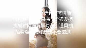 03年无毛性感萝莉丝袜情趣全程露脸大秀直播，听狼友指挥掰着骚逼玩弄菊花，道具抽插看着好骚好激动不要错过