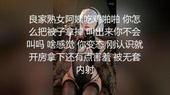 良家熟女阿姨吃鸡啪啪 你怎么把被子拿掉 叫出来你不会叫吗 啥感觉 你变态 刚认识就开房拿下还有点害羞 被无套内射