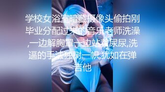 学校女浴室暗藏摄像头偷拍刚毕业分配过来的音乐老师洗澡,一边解胸罩一边站着尿尿,洗逼的手法独树一帜,犹如在弹吉他