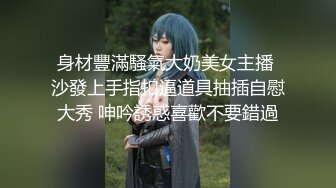 身材豐滿騷氣大奶美女主播 沙發上手指扣逼道具抽插自慰大秀 呻吟誘惑喜歡不要錯過