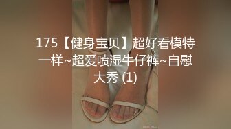 175【健身宝贝】超好看模特一样~超爱喷湿牛仔裤~自慰大秀 (1)