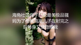 海角社区母子乱伦最美极品骚妈为了使我高潮儿子在射完之后转身又使劲操我