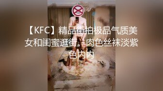 【KFC】精品街拍极品气质美女和闺蜜逛街。肉色丝袜淡紫色内内