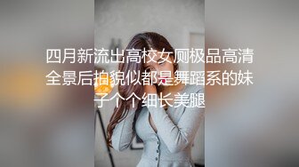 四月新流出高校女厕极品高清全景后拍貌似都是舞蹈系的妹子个个细长美腿