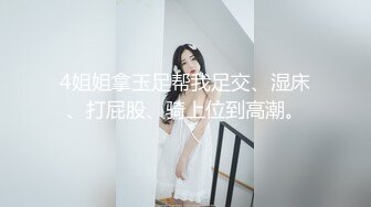 4姐姐拿玉足帮我足交、湿床、打屁股、骑上位到高潮。