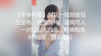 【干净利落】探花一哥颜值冠压全场，外围女神，温婉可人，一对极品大白兔，粉嫩鲍鱼69抽插，精彩万分