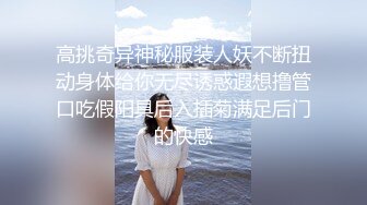 高挑奇异神秘服装人妖不断扭动身体给你无尽诱惑遐想撸管口吃假阳具后入插菊满足后门的快感