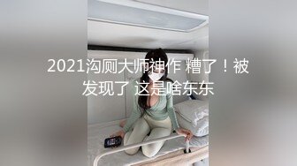 2021沟厕大师神作 糟了！被发现了 这是啥东东