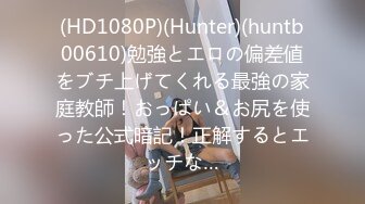 (HD1080P)(Hunter)(huntb00610)勉強とエロの偏差値をブチ上げてくれる最強の家庭教師！おっぱい＆お尻を使った公式暗記！正解するとエッチな…