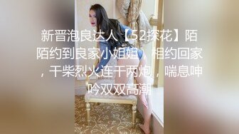 新晋泡良达人【52探花】陌陌约到良家小姐姐，相约回家，干柴烈火连干两炮，喘息呻吟双双高潮