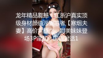 龙年精品震撼！江浙沪真实顶级身材颜值淫妻患者【寒烟夫妻】高价完整②，甜美妹妹登场3P淫乱，国语对话1