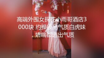 高端外围女探花小雨哥酒店3000块 约操极品气质白虎妹，娇喘都透出气质